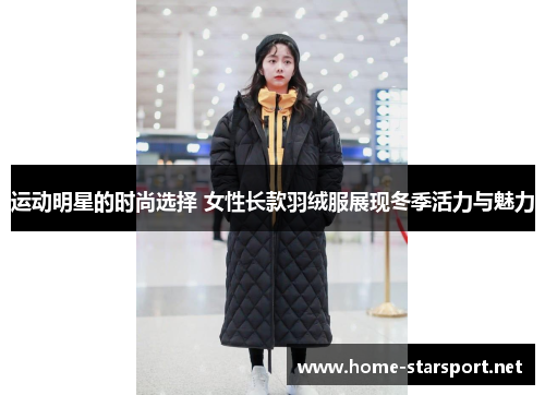 运动明星的时尚选择 女性长款羽绒服展现冬季活力与魅力